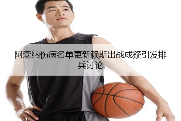阿森纳伤病名单更新赖斯出战成疑引发排兵讨论 | yaxin868.comapp